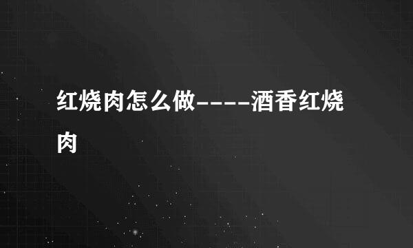 红烧肉怎么做----酒香红烧肉