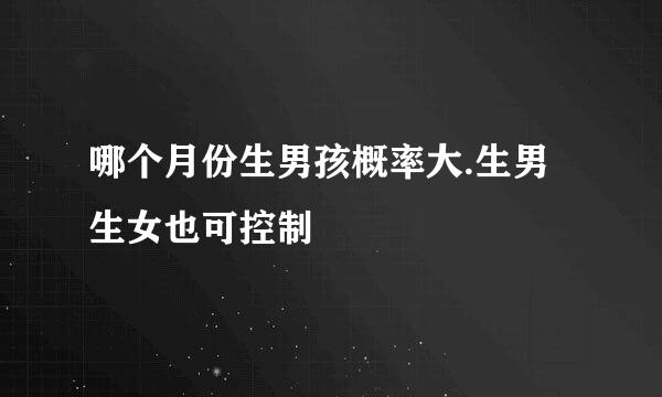 哪个月份生男孩概率大.生男生女也可控制