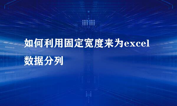 如何利用固定宽度来为excel数据分列