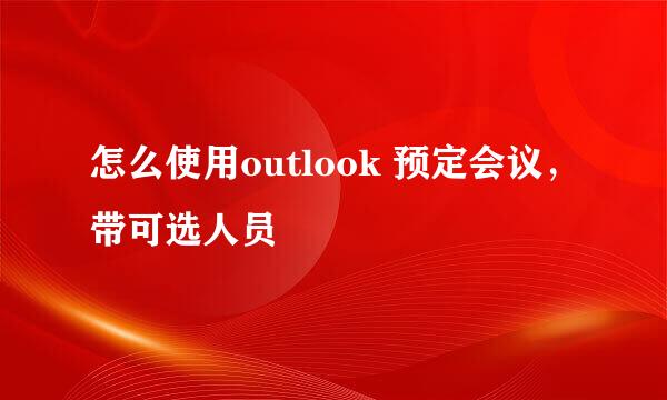 怎么使用outlook 预定会议，带可选人员