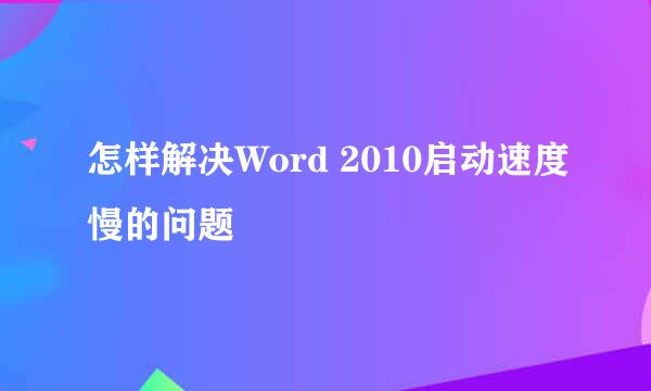 怎样解决Word 2010启动速度慢的问题
