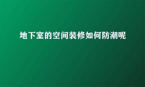 地下室的空间装修如何防潮呢