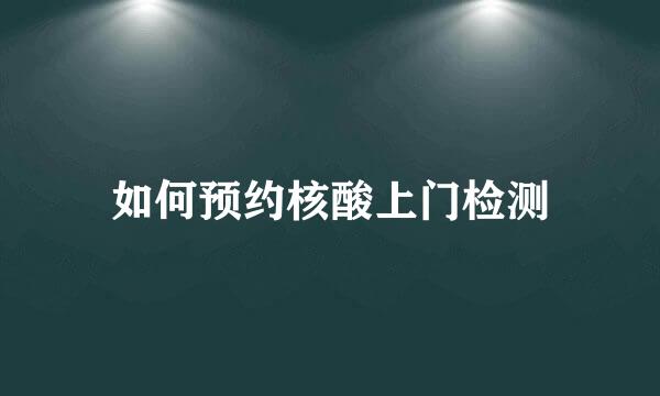如何预约核酸上门检测