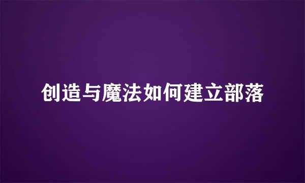 创造与魔法如何建立部落