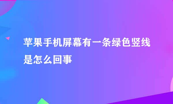 苹果手机屏幕有一条绿色竖线是怎么回事