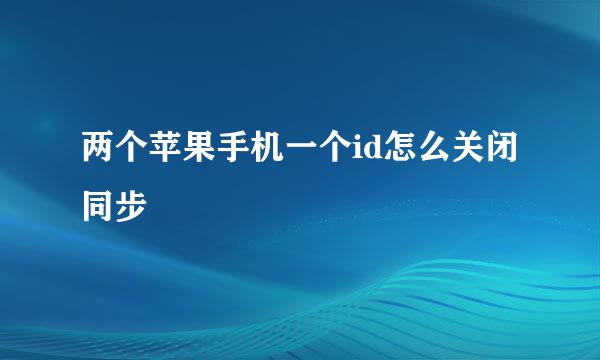 两个苹果手机一个id怎么关闭同步
