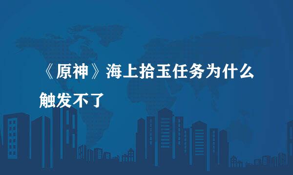 《原神》海上拾玉任务为什么触发不了