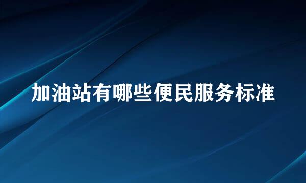 加油站有哪些便民服务标准