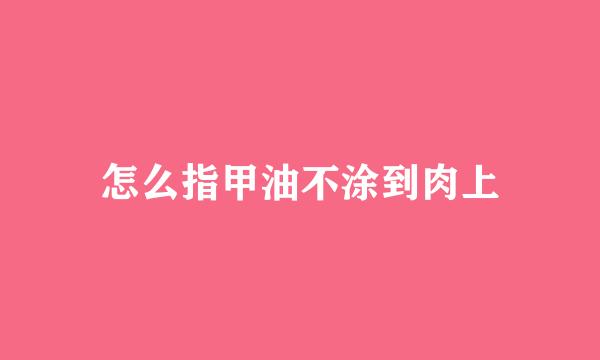 怎么指甲油不涂到肉上