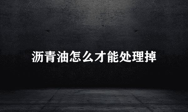 沥青油怎么才能处理掉