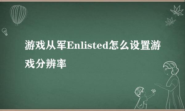 游戏从军Enlisted怎么设置游戏分辨率