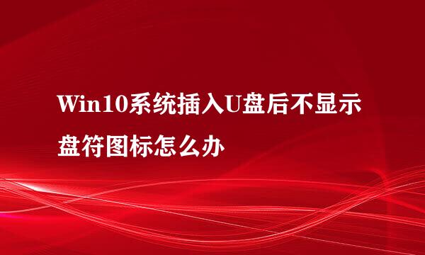Win10系统插入U盘后不显示盘符图标怎么办