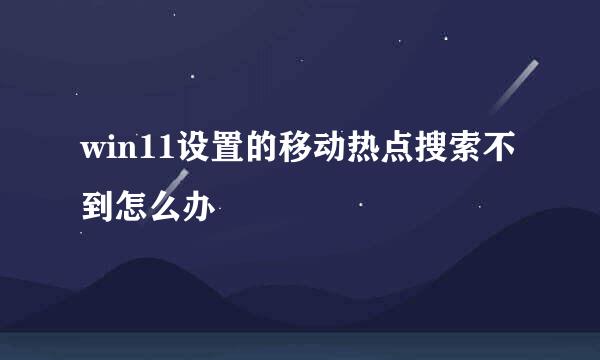 win11设置的移动热点搜索不到怎么办