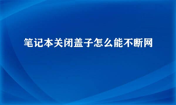 笔记本关闭盖子怎么能不断网