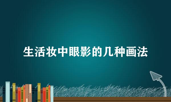 生活妆中眼影的几种画法