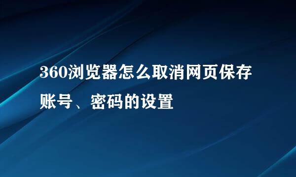 360浏览器怎么取消网页保存账号、密码的设置