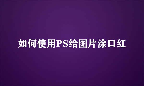 如何使用PS给图片涂口红