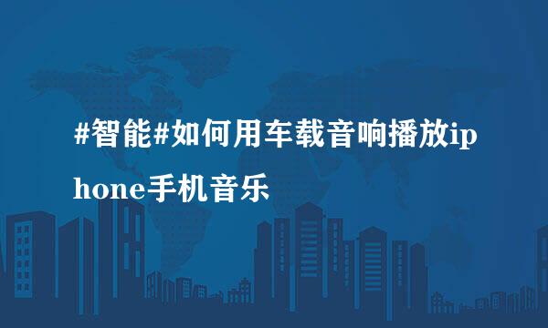 #智能#如何用车载音响播放iphone手机音乐