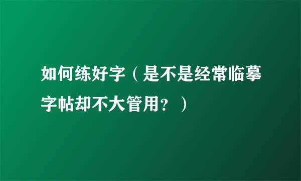 如何练好字（是不是经常临摹字帖却不大管用？）