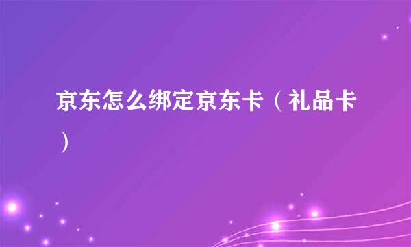 京东怎么绑定京东卡（礼品卡）