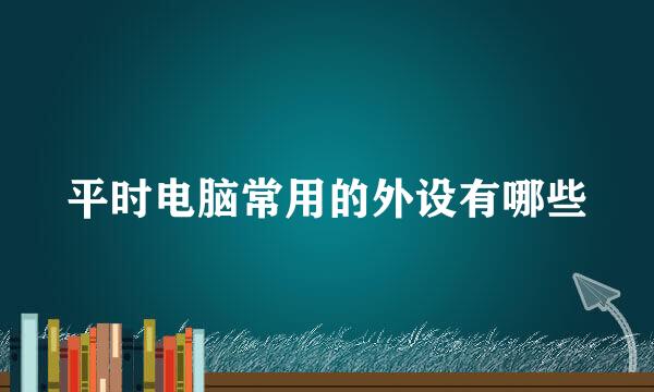 平时电脑常用的外设有哪些