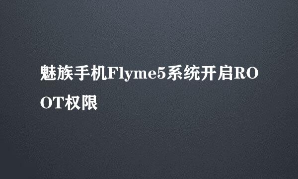魅族手机Flyme5系统开启ROOT权限