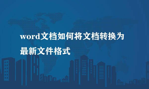 word文档如何将文档转换为最新文件格式