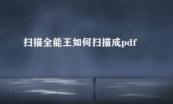 扫描全能王如何扫描成pdf