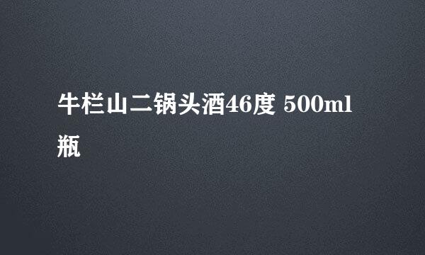 牛栏山二锅头酒46度 500ml瓶
