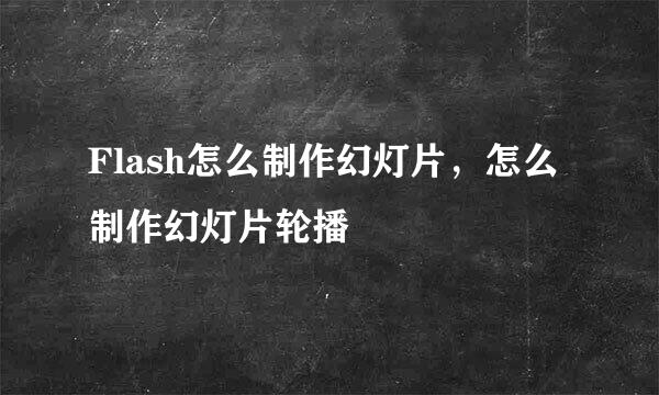 Flash怎么制作幻灯片，怎么制作幻灯片轮播