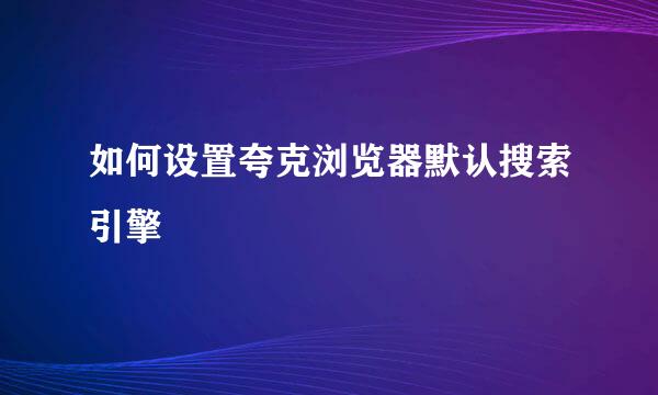 如何设置夸克浏览器默认搜索引擎