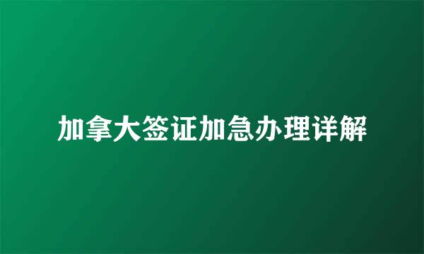 加拿大签证加急办理详解