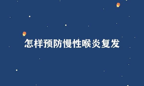 怎样预防慢性喉炎复发