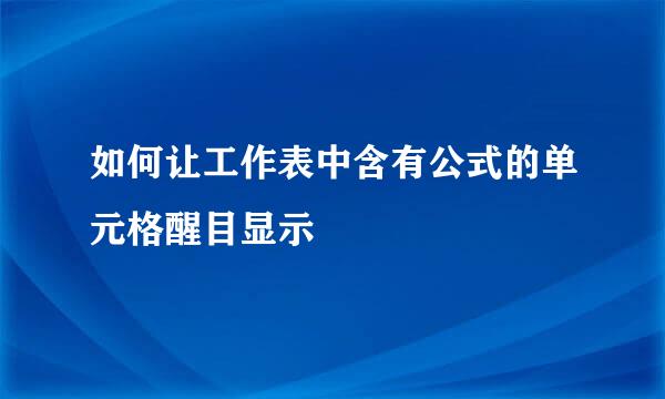 如何让工作表中含有公式的单元格醒目显示