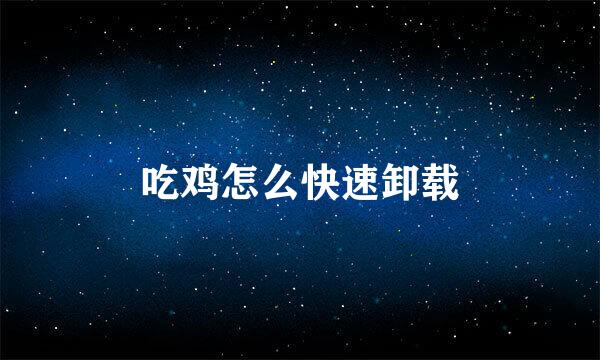 吃鸡怎么快速卸载
