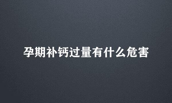 孕期补钙过量有什么危害