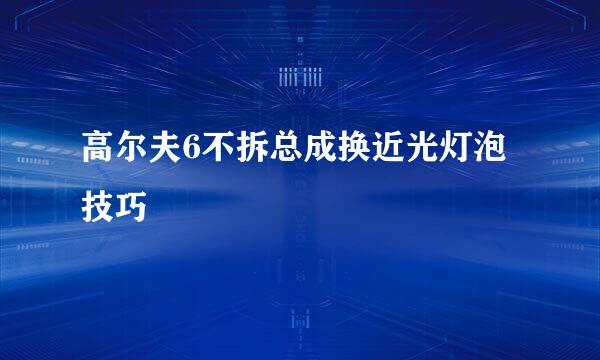 高尔夫6不拆总成换近光灯泡技巧