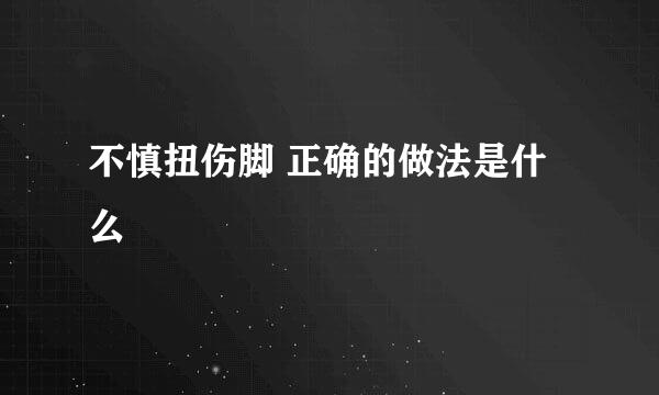 不慎扭伤脚 正确的做法是什么
