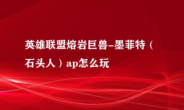 英雄联盟熔岩巨兽-墨菲特（石头人）ap怎么玩