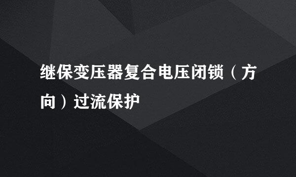 继保变压器复合电压闭锁（方向）过流保护