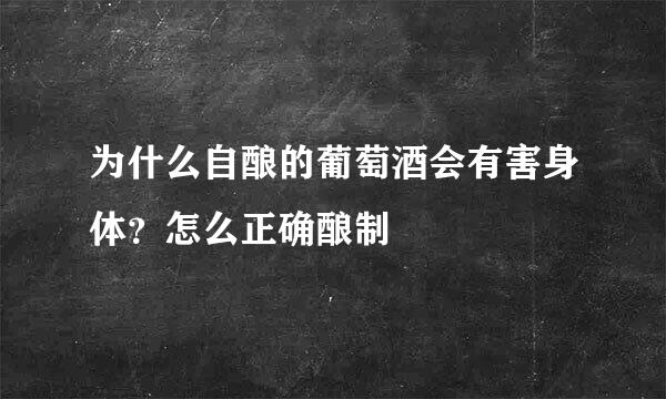 为什么自酿的葡萄酒会有害身体？怎么正确酿制