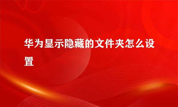 华为显示隐藏的文件夹怎么设置