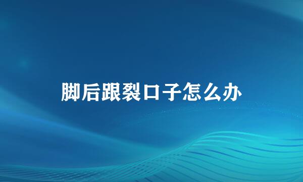 脚后跟裂口子怎么办