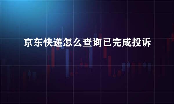 京东快递怎么查询已完成投诉