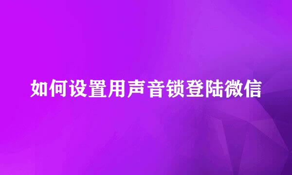 如何设置用声音锁登陆微信