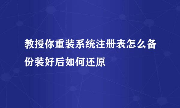 教授你重装系统注册表怎么备份装好后如何还原