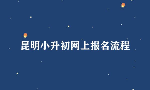 昆明小升初网上报名流程