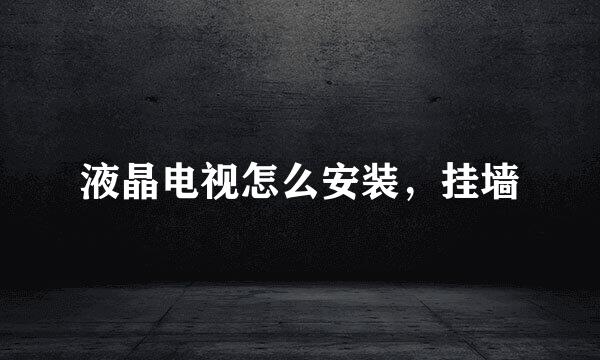 液晶电视怎么安装，挂墙