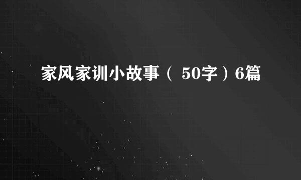 家风家训小故事（ 50字）6篇