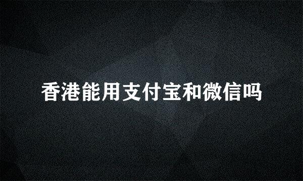 香港能用支付宝和微信吗